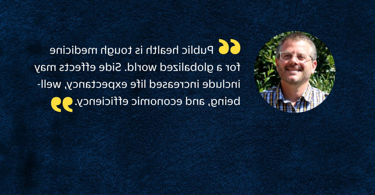 “公共卫生是全球化世界的一剂良药. 副作用可能包括延长预期寿命、提高幸福感和提高经济效率.”